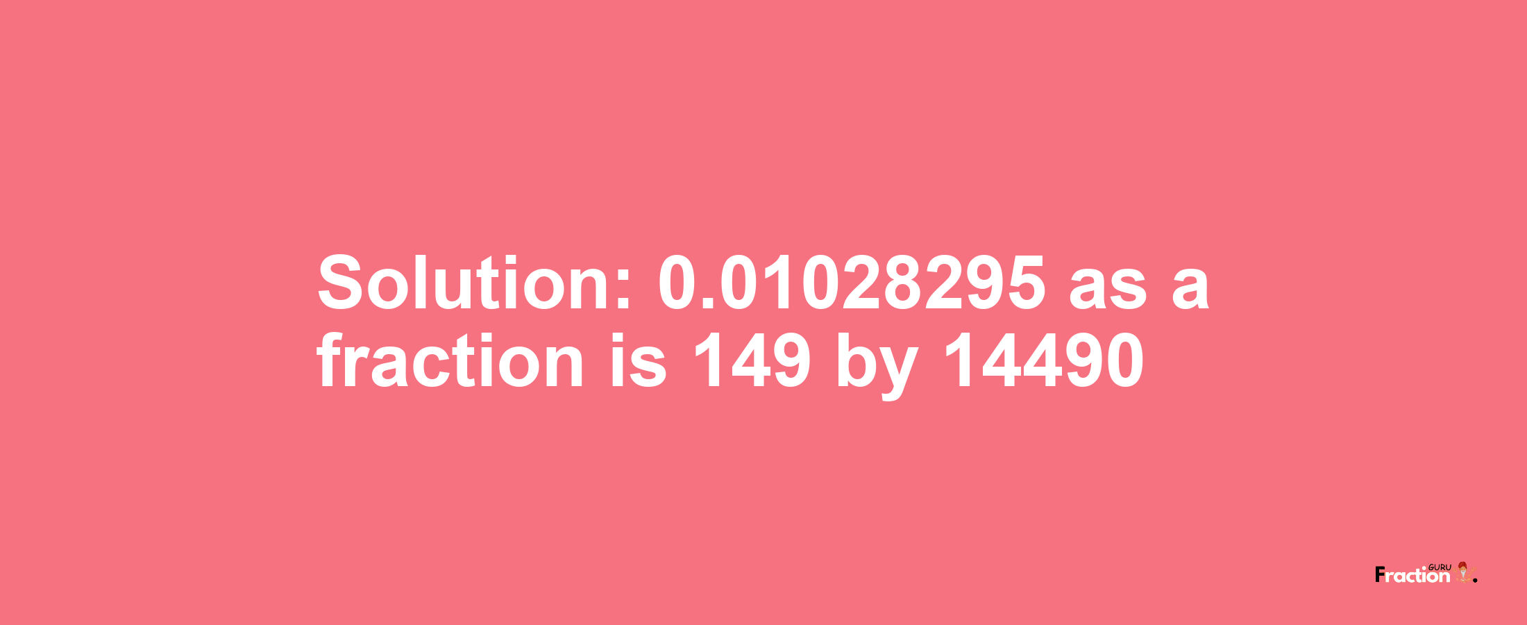 Solution:0.01028295 as a fraction is 149/14490